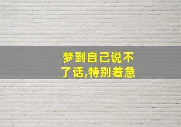 梦到自己说不了话,特别着急