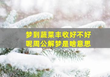 梦到蔬菜丰收好不好呢周公解梦是啥意思