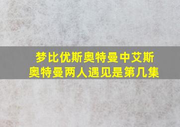 梦比优斯奥特曼中艾斯奥特曼两人遇见是第几集