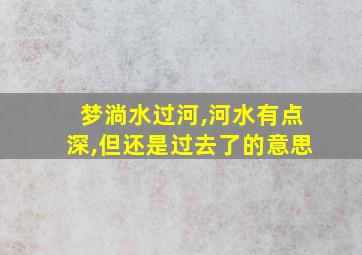 梦淌水过河,河水有点深,但还是过去了的意思