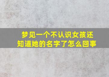 梦见一个不认识女孩还知道她的名字了怎么回事