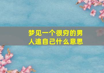 梦见一个很穷的男人追自己什么意思