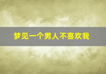 梦见一个男人不喜欢我