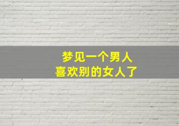 梦见一个男人喜欢别的女人了