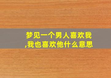 梦见一个男人喜欢我,我也喜欢他什么意思