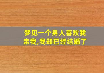 梦见一个男人喜欢我亲我,我却已经结婚了