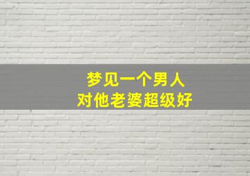 梦见一个男人对他老婆超级好