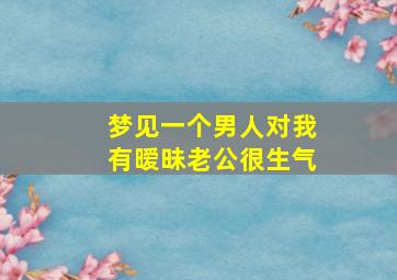 梦见一个男人对我有暧昧老公很生气