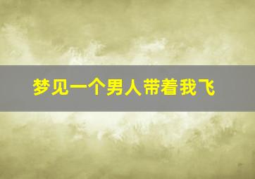 梦见一个男人带着我飞