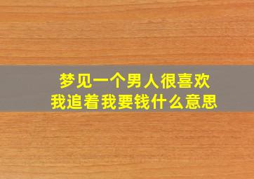 梦见一个男人很喜欢我追着我要钱什么意思