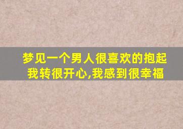 梦见一个男人很喜欢的抱起我转很开心,我感到很幸福