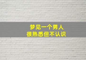 梦见一个男人很熟悉但不认识