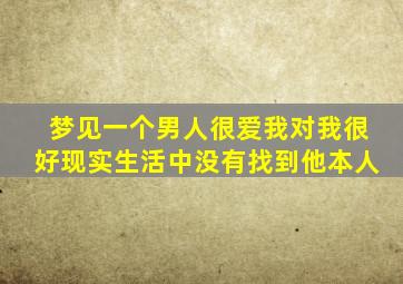 梦见一个男人很爱我对我很好现实生活中没有找到他本人