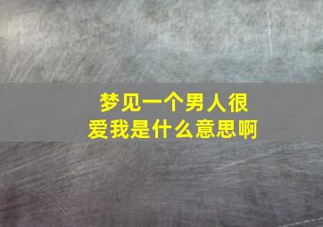 梦见一个男人很爱我是什么意思啊