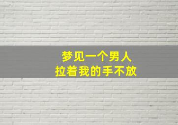 梦见一个男人拉着我的手不放