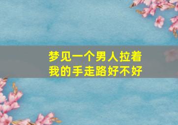 梦见一个男人拉着我的手走路好不好