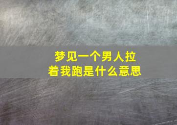 梦见一个男人拉着我跑是什么意思