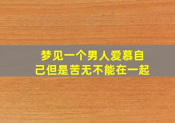 梦见一个男人爱慕自己但是苦无不能在一起