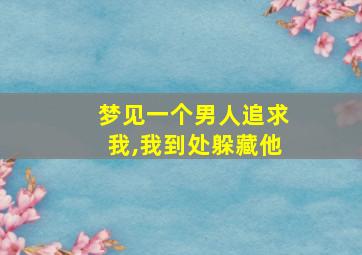 梦见一个男人追求我,我到处躲藏他