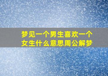 梦见一个男生喜欢一个女生什么意思周公解梦