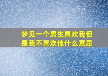 梦见一个男生喜欢我但是我不喜欢他什么意思