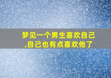 梦见一个男生喜欢自己,自己也有点喜欢他了