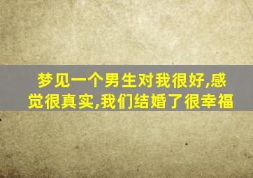 梦见一个男生对我很好,感觉很真实,我们结婚了很幸福