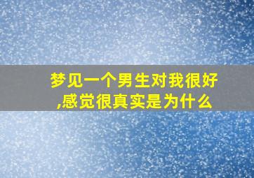 梦见一个男生对我很好,感觉很真实是为什么