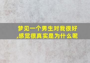 梦见一个男生对我很好,感觉很真实是为什么呢