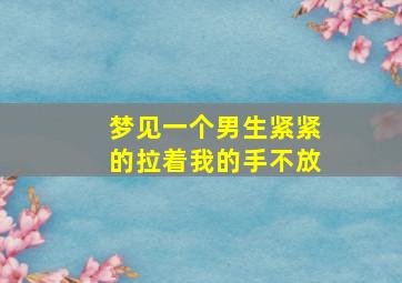 梦见一个男生紧紧的拉着我的手不放