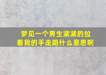 梦见一个男生紧紧的拉着我的手走路什么意思啊