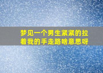 梦见一个男生紧紧的拉着我的手走路啥意思呀