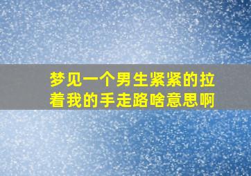 梦见一个男生紧紧的拉着我的手走路啥意思啊