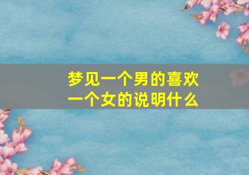 梦见一个男的喜欢一个女的说明什么