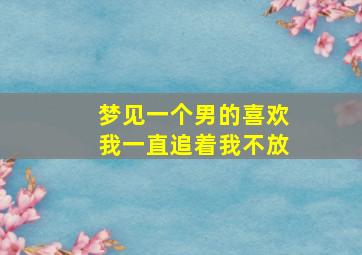 梦见一个男的喜欢我一直追着我不放