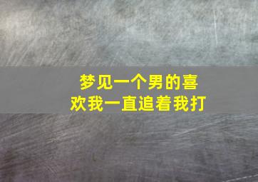 梦见一个男的喜欢我一直追着我打