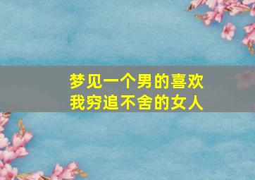 梦见一个男的喜欢我穷追不舍的女人