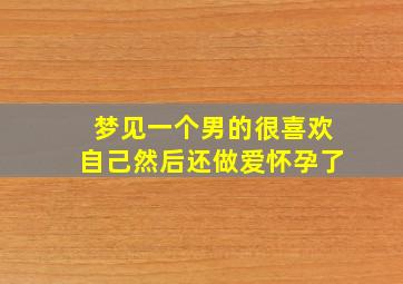 梦见一个男的很喜欢自己然后还做爱怀孕了