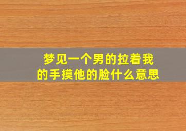 梦见一个男的拉着我的手摸他的脸什么意思