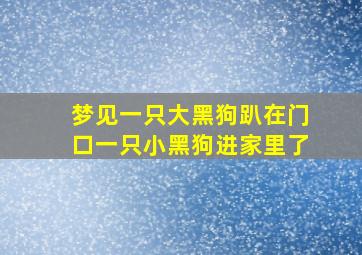 梦见一只大黑狗趴在门口一只小黑狗进家里了