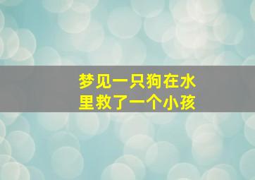 梦见一只狗在水里救了一个小孩