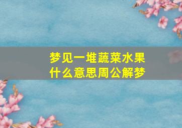 梦见一堆蔬菜水果什么意思周公解梦