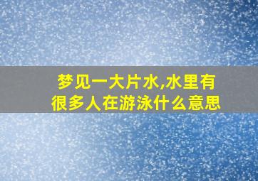 梦见一大片水,水里有很多人在游泳什么意思