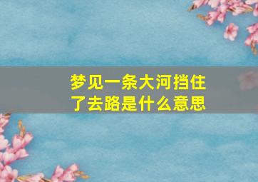 梦见一条大河挡住了去路是什么意思