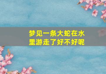 梦见一条大蛇在水里游走了好不好呢