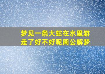 梦见一条大蛇在水里游走了好不好呢周公解梦