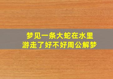 梦见一条大蛇在水里游走了好不好周公解梦