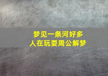 梦见一条河好多人在玩耍周公解梦