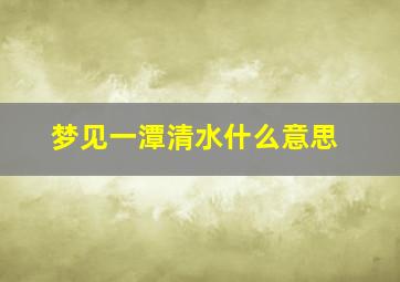 梦见一潭清水什么意思