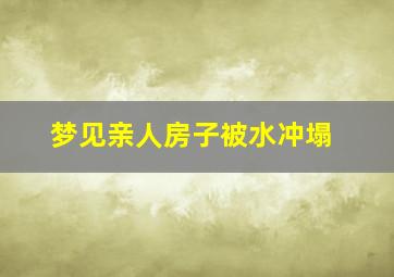 梦见亲人房子被水冲塌